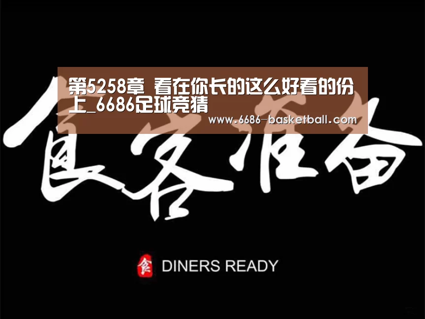 第5258章 看在你长的这么好看的份上_6686足球竞猜(图1) 6686体育直播