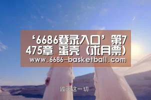 ‘6686登录入口’第7475章 蛋壳(求月票)(图1) 6686电竞
