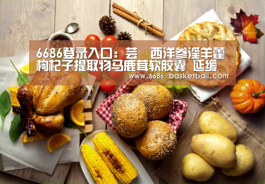 6686登录入口:芸璟西洋参淫羊藿枸杞子提取物马鹿茸软胶囊 延缓人体衰老(图3) 6686登录入口